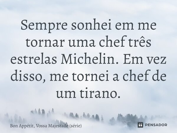 ⁠Sempre sonhei em me tornar uma chef três estrelas Michelin. Em vez disso, me tornei a chef de um tirano.... Frase de Bon Appétit, Vossa Majestade (série).
