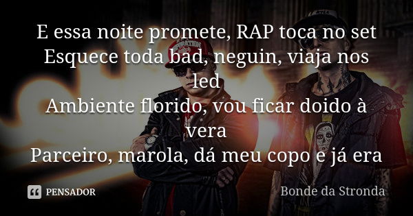 E essa noite promete, RAP toca no set Esquece toda bad, neguin, viaja nos led Ambiente florido, vou ficar doido à vera Parceiro, marola, dá meu copo e já era... Frase de Bonde Da Stronda.