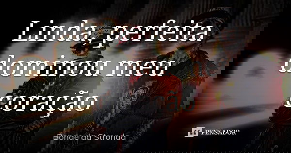 Linda , perfeita dominou meu coração... Frase de Bonde da stronda.