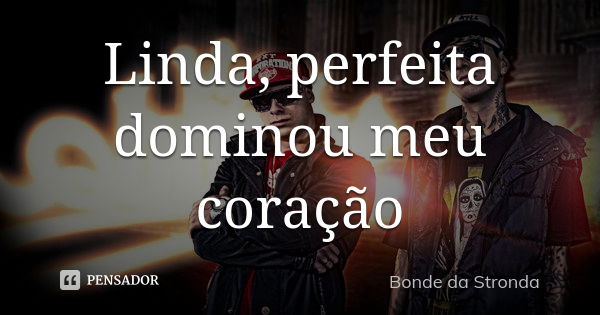 Linda , perfeita dominou meu coração... Frase de Bonde da stronda.