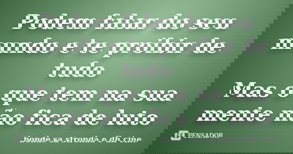 Podem falar do seu mundo e te proibir de tudo Mas o que tem na sua mente não fica de luto... Frase de bonde sa stronda e dh cine.