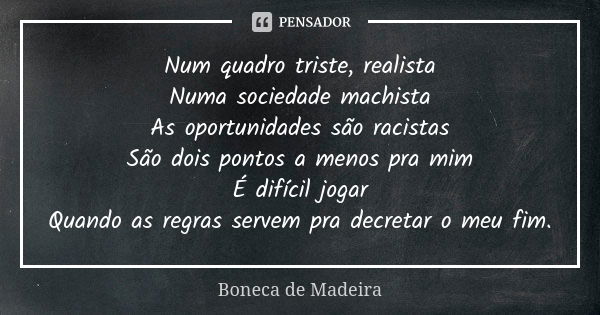 Num quadro triste, realista Numa sociedade machista As oportunidades são racistas São dois pontos a menos pra mim É difícil jogar Quando as regras servem pra de... Frase de Boneca de Madeira.