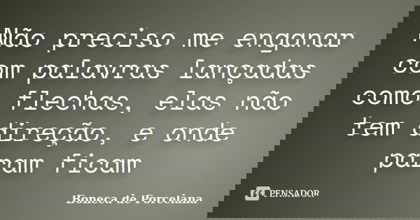 Não preciso me enganar com palavras lançadas como flechas, elas não tem direção, e onde param ficam... Frase de Boneca de Porcelana.