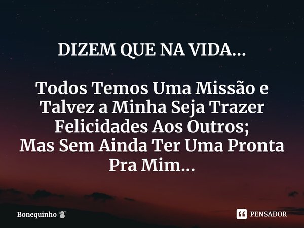 DIZEM QUE NA VIDA... ⁠Todos Temos Uma Missão e Talvez a Minha Seja Trazer Felicidades Aos Outros;
Mas Sem Ainda Ter Uma Pronta Pra Mim...... Frase de Bonequinho.