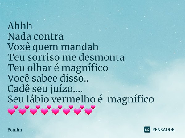 ⁠Ahhh
Nada contra
Voxê quem mandah
Teu sorriso me desmonta
Teu olhar é magnífico
Você sabee disso..
Cadê seu juízo....
Seu lábio vermelho é magnífico 💕💕💕💕💕💕💕💕... Frase de Bonfim.