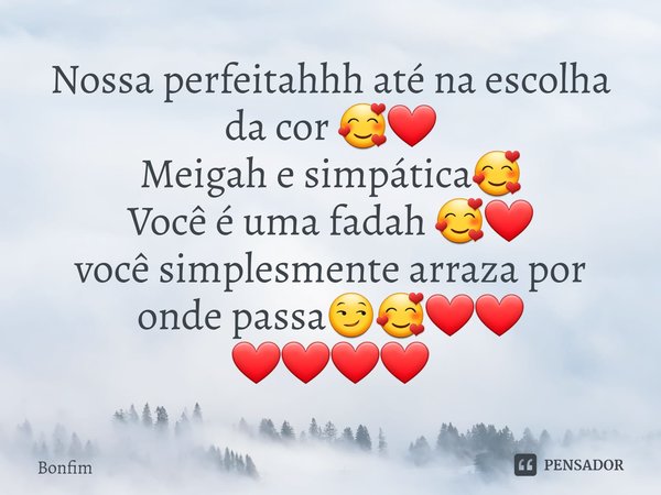 ⁠Nossa perfeitahhh até na escolha da cor 🥰❤️
Meigah e simpática🥰
Você é uma fadah 🥰❤️
você simplesmente arraza por onde passa😏🥰❤️❤️
❤️❤️❤️❤️... Frase de Bonfim.