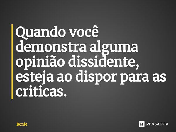 ⁠Quando você demonstra alguma opinião dissidente, esteja ao dispor para as criticas.... Frase de Bonie.