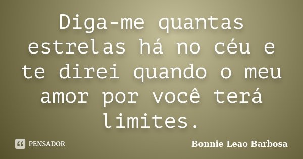 Diga-me quantas estrelas há no céu e te direi quando o meu amor por você terá limites.... Frase de Bonnie Leao Barbosa.