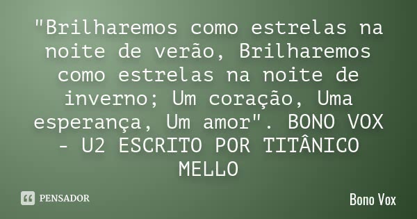 "Brilharemos como estrelas na noite de verão, Brilharemos como estrelas na noite de inverno; Um coração, Uma esperança, Um amor". BONO VOX - U2 ESCRIT... Frase de BONO VOX.
