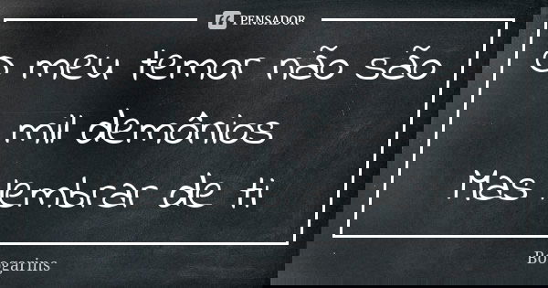 O meu temor não são mil demônios Mas lembrar de ti... Frase de Boogarins.