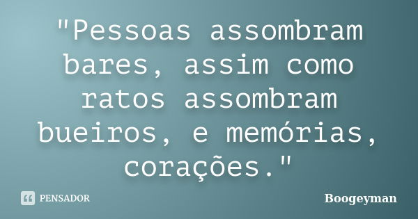 "Pessoas assombram bares, assim como ratos assombram bueiros, e memórias, corações."... Frase de Boogeyman.