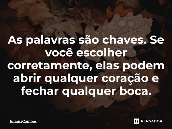 ⁠As palavras são chaves. Se você escolher corretamente, elas podem abrir qualquer coração e fechar qualquer boca.... Frase de JulianaCombes.