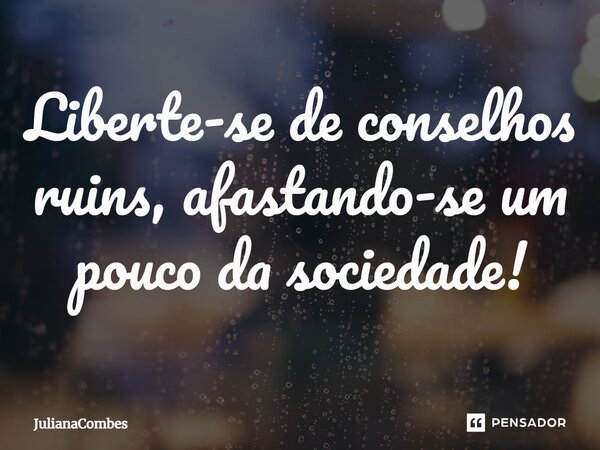 ⁠Liberte-se de conselhos ruins, afastando-se um pouco da sociedade!... Frase de JulianaCombes.