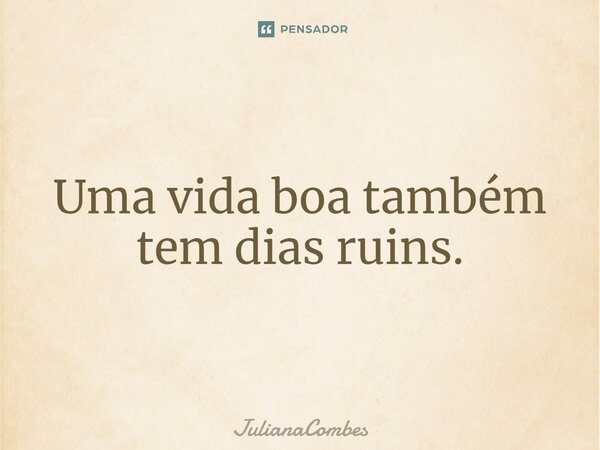 ⁠Uma vida boa também tem dias ruins.... Frase de JulianaCombes.