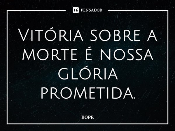 ⁠Vitória sobre a morte é nossa glória prometida.... Frase de BOPE.