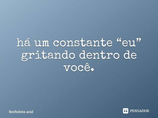 ⁠há um constante “eu” gritando dentro de você.... Frase de Borboleta azul.