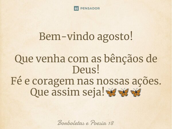 ⁠Bem-vindo agosto! Que venha com as bênçãos de Deus! Fé e coragem nas nossas ações. Que assim seja!🦋🦋🦋... Frase de Borboletas e Poesia 18.