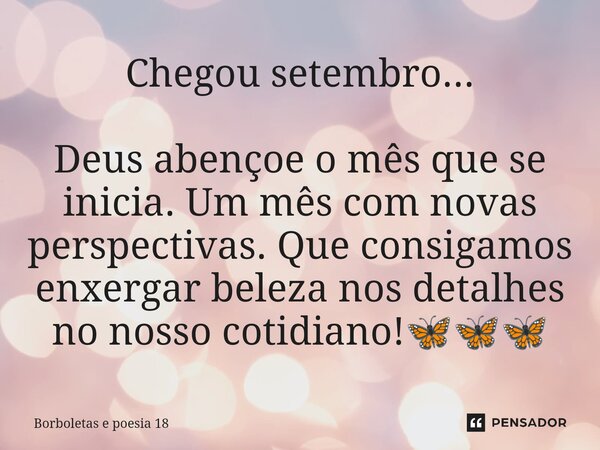 ⁠Chegou setembro... Deus abençoe o mês que se inicia. Um mês com novas perspectivas. Que consigamos enxergar beleza nos detalhes no nosso cotidiano!🦋🦋🦋... Frase de Borboletas e Poesia 18.