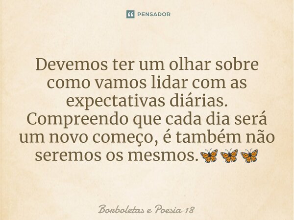 ⁠Devemos ter um olhar sobre como vamos lidar com as expectativas diárias. Compreendo que cada dia será um novo começo, é também não seremos os mesmos.🦋🦋🦋... Frase de Borboletas e Poesia 18.