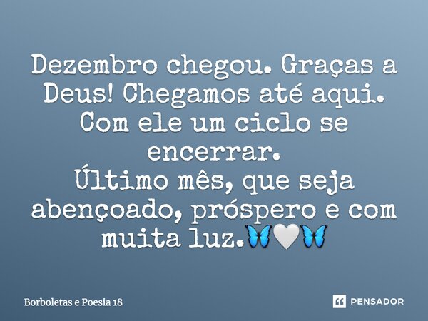 ⁠Dezembro chegou. Graças a Deus! Chegamos até aqui. Com ele um ciclo se encerrar. Último mês, que seja abençoado, próspero e com muita luz.🦋🤍🦋... Frase de Borboletas e Poesia 18.