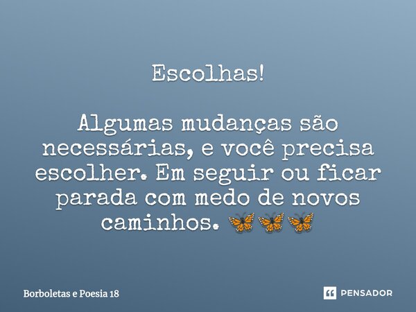 ⁠Escolhas! Algumas mudanças são necessárias, e você precisa escolher. Em seguir ou ficar parada com medo de novos caminhos. 🦋🦋🦋... Frase de Borboletas e Poesia 18.