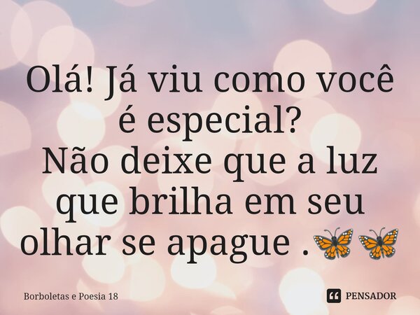 ⁠Olá! Já viu como você é especial? Não deixe que a luz que brilha em seu olhar se apague .🦋🦋... Frase de Borboletas e Poesia 18.