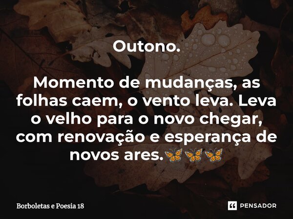 ⁠Outono. Momento de mudanças, as folhas caem, o vento leva. Leva o velho para o novo chegar, com renovação e esperança de novos ares.🦋🦋🦋... Frase de Borboletas e Poesia 18.