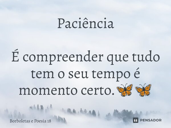 ⁠Paciência É compreender que tudo tem o seu tempo é momento certo.🦋🦋... Frase de Borboletas e Poesia 18.