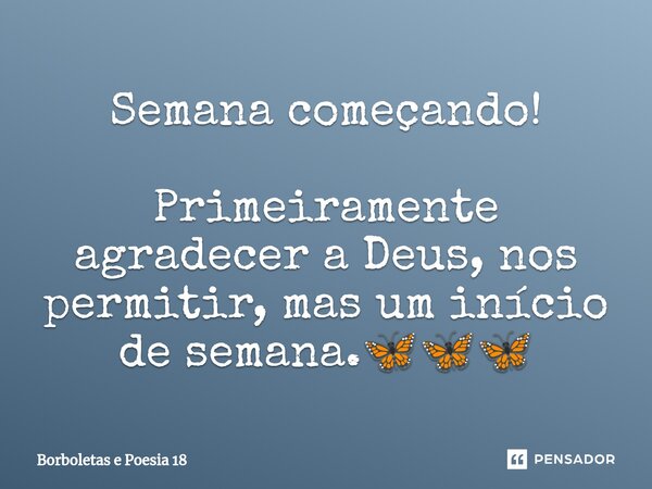 ⁠Semana começando! Primeiramente agradecer a Deus, nos permitir, mas um início de semana.🦋🦋🦋... Frase de Borboletas e Poesia 18.