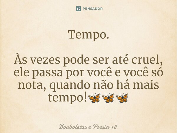 ⁠Tempo. Às vezes pode ser até cruel, ele passa por você e você só nota, quando não há mais tempo!🦋🦋🦋... Frase de Borboletas e Poesia 18.