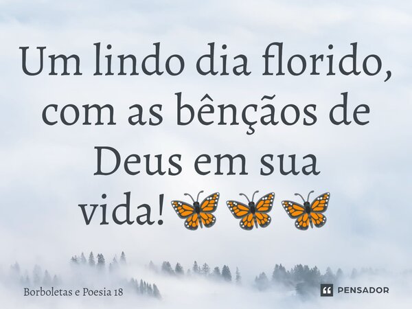 ⁠Um lindo dia florido, com as bênçãos de Deus em sua vida!🦋🦋🦋... Frase de Borboletas e Poesia 18.