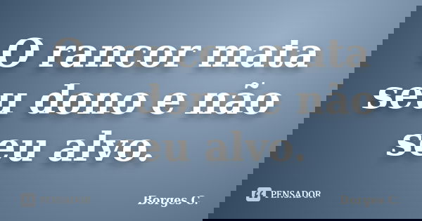 O rancor mata seu dono e não seu alvo.... Frase de Borges C..