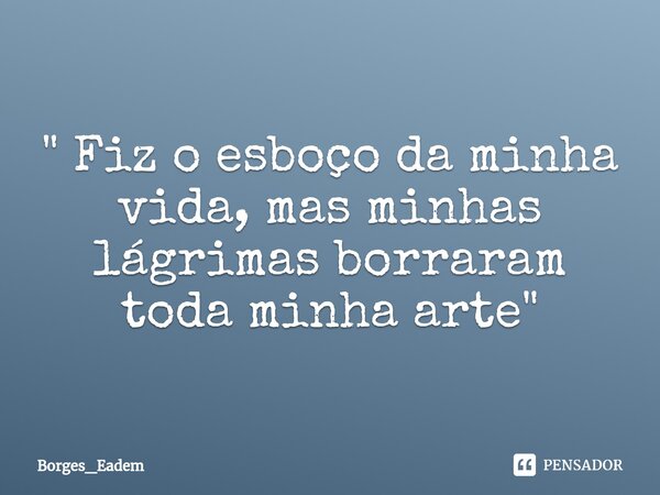 ⁠" Fiz o esboço da minha vida, mas minhas lágrimas borraram toda minha arte "... Frase de Borges_eadem.