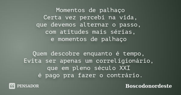 Momentos de palhaço Certa vez percebi na vida, que devemos alternar o passo, com atitudes mais sérias, e momentos de palhaço Quem descobre enquanto é tempo, Evi... Frase de Boscodonordeste.