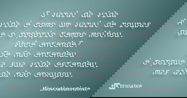 O varal da vida A vida é como um varal de roupas que o próprio tempo molhou. Você entende? Se não entendeu é porque a sua vida estendeu, mas ainda não enxugou.... Frase de Boscodonordeste.