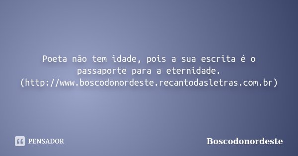 Poeta não tem idade, pois a sua escrita é o passaporte para a eternidade. (http://www.boscodonordeste.recantodasletras.com.br)... Frase de Boscodonordeste.