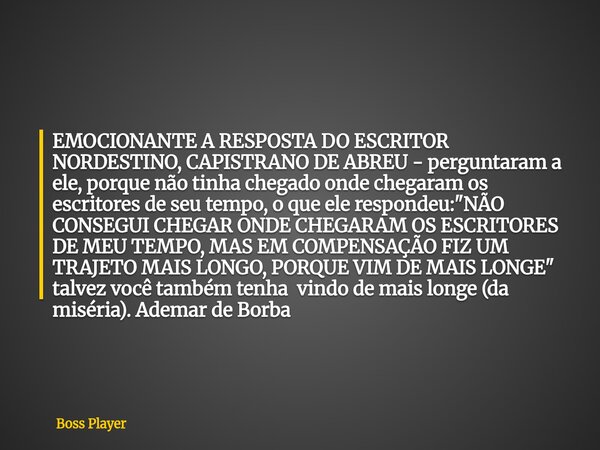 EMOCIONANTE A RESPOSTA DO ESCRITOR NORDESTINO, CAPISTRANO DE ABREU - perguntaram a ele, porque não tinha chegado onde chegaram os escritores de seu tempo, o que... Frase de Boss Player.