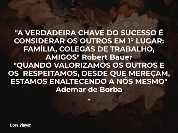 "A VERDADEIRA CHAVE DO SUCESSO É CONSIDERAR OS OUTROS EM 1° LUGAR: FAMÍLIA, COLEGAS DE TRABALHO, AMIGOS" Robert Bauer "QUANDO VALORIZAMOS OS OUTR... Frase de Boss Player.