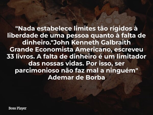 "Nada estabelece limites tão rígidos à liberdade de uma pessoa quanto à falta de dinheiro."John Kenneth Galbraith Grande Economista Americano, escreve... Frase de Boss Player.