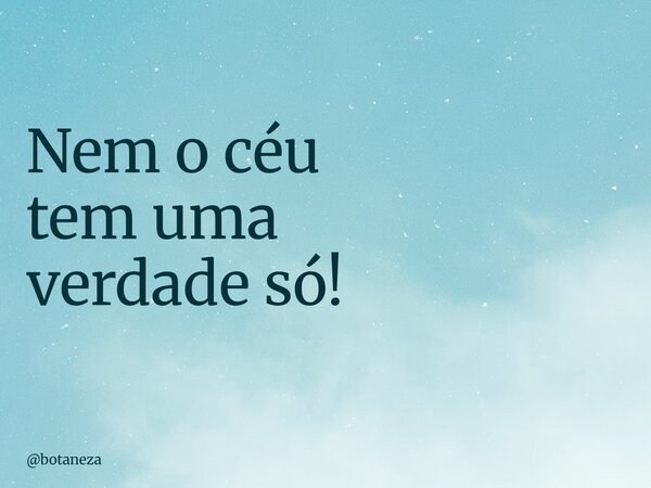 Nem o céu tem uma verdade só!... Frase de botaneza.