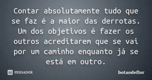 Contar absolutamente tudo que se faz é a maior das derrotas. Um dos objetivos é fazer os outros acreditarem que se vai por um caminho enquanto já se está em out... Frase de botaodeflor.