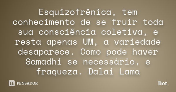 Esquizofrênica, tem conhecimento de se fruir toda sua consciência coletiva, e resta apenas UM, a variedade desaparece. Como pode haver Samadhi se necessário, e ... Frase de Bot.