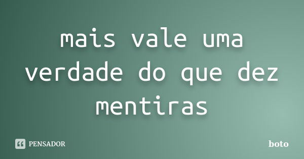 mais vale uma verdade do que dez mentiras... Frase de boto.