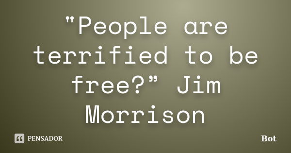 "People are terrified to be free?” Jim Morrison... Frase de Bot.