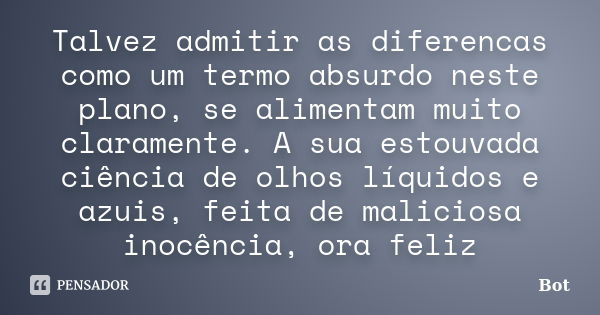 Talvez admitir as diferencas como um termo absurdo neste plano, se alimentam muito claramente. A sua estouvada ciência de olhos líquidos e azuis, feita de malic... Frase de Bot.