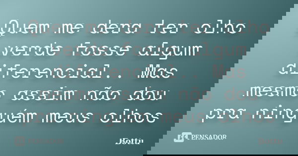 Quem me dera ter olho verde fosse algum diferencial.. Mas mesmo assim não dou pra ninguém meus olhos... Frase de Bottu.