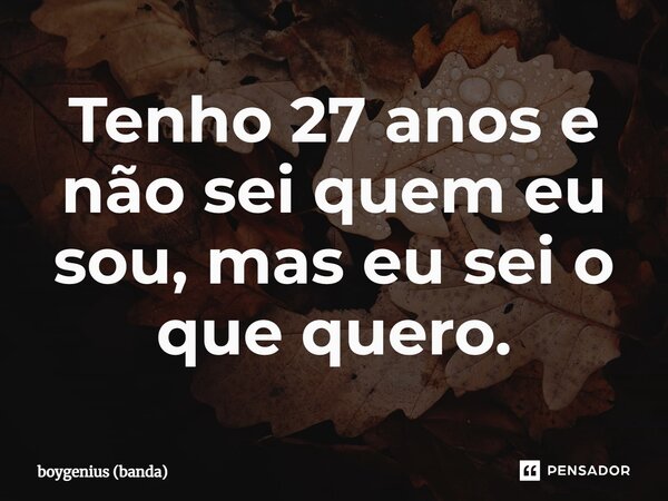 ⁠Tenho 27 anos e não sei quem eu sou, mas eu sei o que quero.... Frase de boygenius (banda).