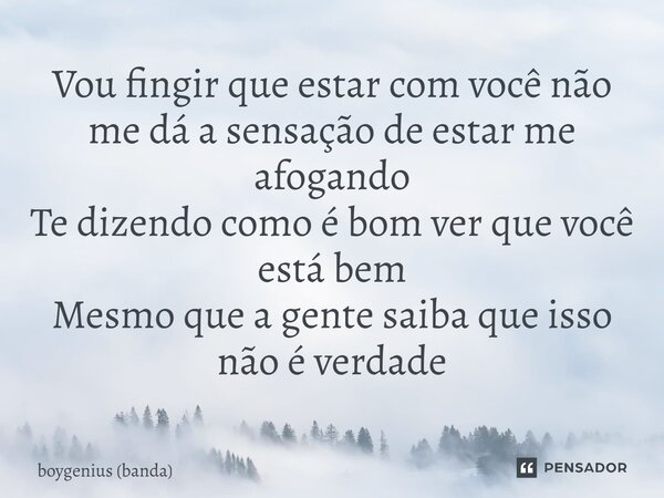 ⁠Vou fingir que estar com você não me dá a sensação de estar me afogando Te dizendo como é bom ver que você está bem Mesmo que a gente saiba que isso não é verd... Frase de boygenius (banda).