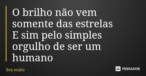 O brilho não vem somente das estrelas E sim pelo simples orgulho de ser um humano... Frase de Boy malta.