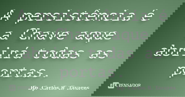A persistência é a Chave aque abrirá todas as portas.... Frase de Bp. Carlos R. Tavares.